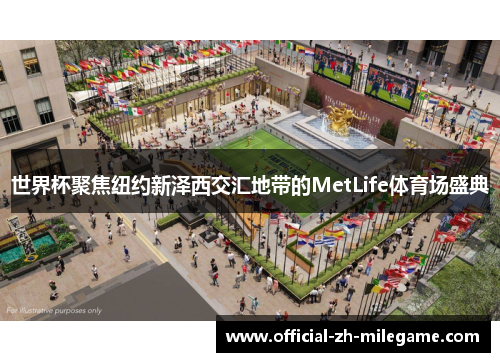 世界杯聚焦纽约新泽西交汇地带的MetLife体育场盛典 世界杯聚焦纽约新泽西交汇地带的MetLife体育场盛典
