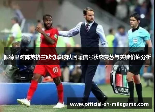 佩德里对阵英格兰欧协联球队回暖信号状态复苏与关键价值分析 佩德里对阵英格兰欧协联球队回暖信号状态复苏与关键价值分析
