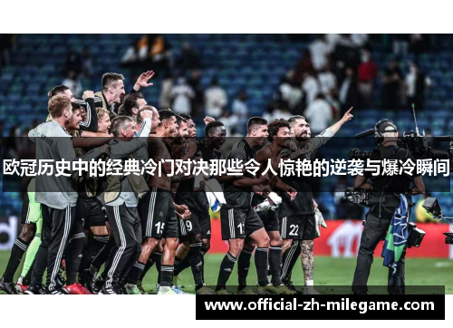 欧冠历史中的经典冷门对决那些令人惊艳的逆袭与爆冷瞬间 欧冠历史中的经典冷门对决那些令人惊艳的逆袭与爆冷瞬间