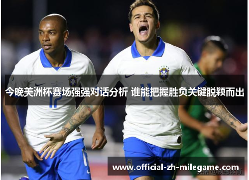 今晚美洲杯赛场强强对话分析 谁能把握胜负关键脱颖而出