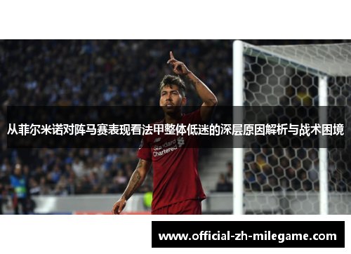 从菲尔米诺对阵马赛表现看法甲整体低迷的深层原因解析与战术困境 从菲尔米诺对阵马赛表现看法甲整体低迷的深层原因解析与战术困境