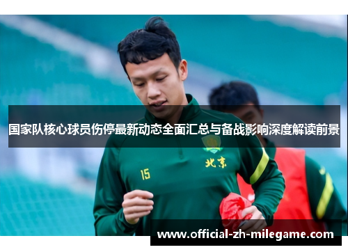 国家队核心球员伤停最新动态全面汇总与备战影响深度解读前景 国家队核心球员伤停最新动态全面汇总与备战影响深度解读前景