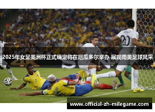 2025年女足美洲杯正式确定将在厄瓜多尔举办 展现南美足球风采 2025年女足美洲杯正式确定将在厄瓜多尔举办 展现南美足球风采