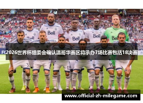 2026世界杯组委会确认温哥华赛区将承办7场比赛包括18决赛 2026世界杯组委会确认温哥华赛区将承办7场比赛包括18决赛