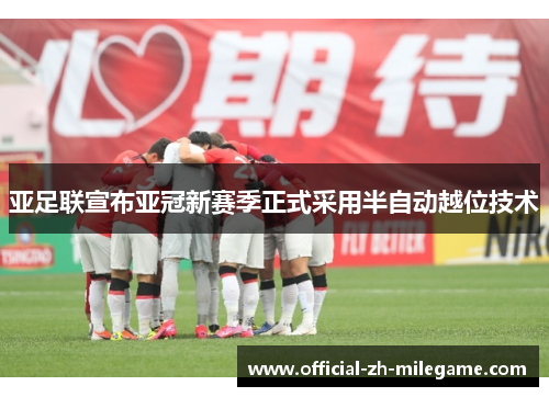 亚足联宣布亚冠新赛季正式采用半自动越位技术 亚足联宣布亚冠新赛季正式采用半自动越位技术