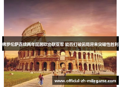 佛罗伦萨连续两年屈居欧协联亚军 能否打破困局迎来突破性胜利