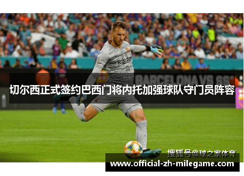 切尔西正式签约巴西门将内托加强球队守门员阵容 切尔西正式签约巴西门将内托加强球队守门员阵容