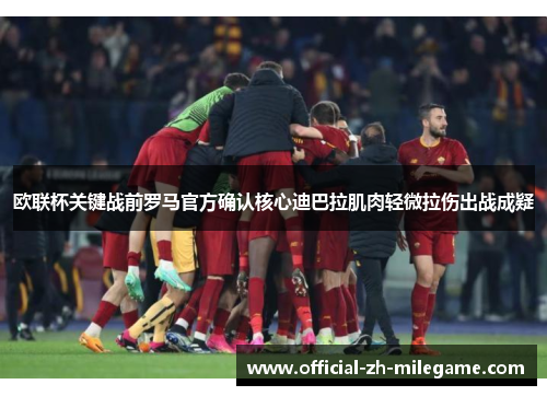 欧联杯关键战前罗马官方确认核心迪巴拉肌肉轻微拉伤出战成疑 欧联杯关键战前罗马官方确认核心迪巴拉肌肉轻微拉伤出战成疑