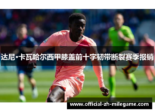 达尼·卡瓦哈尔西甲膝盖前十字韧带断裂赛季报销