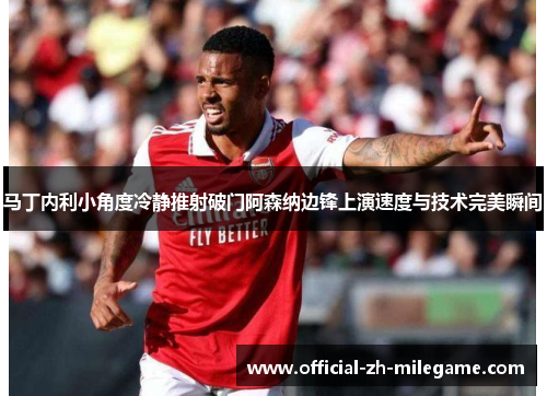 马丁内利小角度冷静推射破门阿森纳边锋上演速度与技术完美瞬间