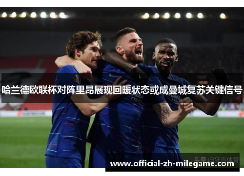 哈兰德欧联杯对阵里昂展现回暖状态或成曼城复苏关键信号