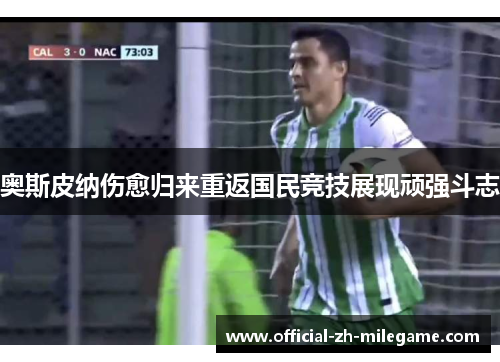 奥斯皮纳伤愈归来重返国民竞技展现顽强斗志