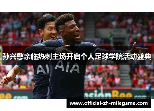 孙兴慜亲临热刺主场开启个人足球学院活动盛典