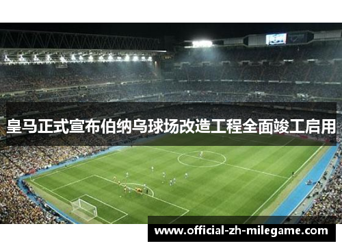 皇马正式宣布伯纳乌球场改造工程全面竣工启用