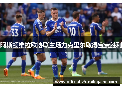 阿斯顿维拉欧协联主场力克里尔取得宝贵胜利