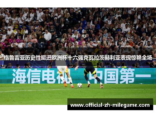 格鲁吉亚历史性挺进欧洲杯十六强克瓦拉茨赫利亚表现惊艳全场 格鲁吉亚历史性挺进欧洲杯十六强克瓦拉茨赫利亚表现惊艳全场