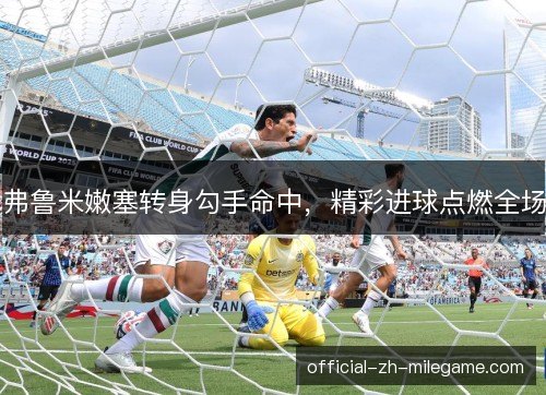 弗鲁米嫩塞转身勾手命中，精彩进球点燃全场
