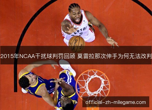 2015年NCAA干扰球判罚回顾 莫雷拉那次伸手为何无法改判 2015年NCAA干扰球判罚回顾 莫雷拉那次伸手为何无法改判